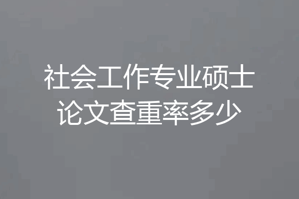 社会工作专业硕士论文查重率多少