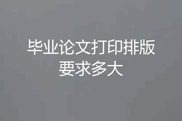 毕业论文打印排版要求多大