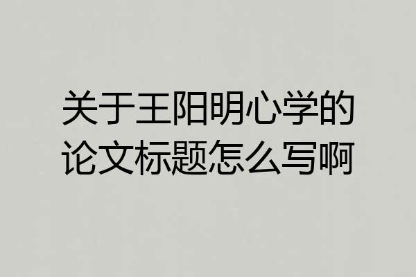 关于王阳明心学的论文标题怎么写啊