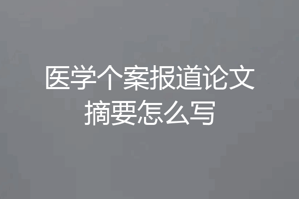 医学个案报道论文摘要怎么写