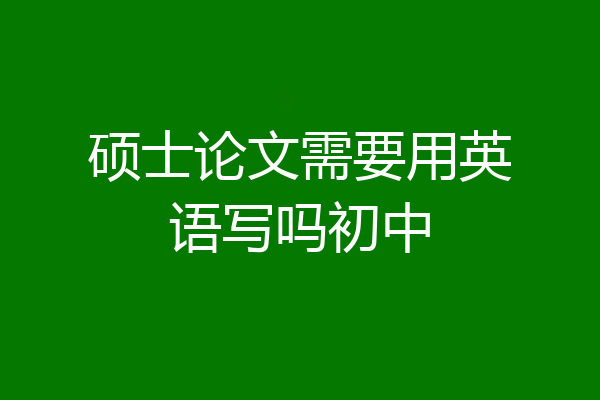 硕士论文需要用英语写吗初中