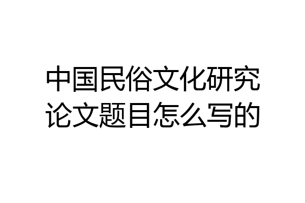 中国民俗文化研究论文题目怎么写的