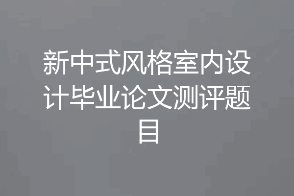 新中式风格室内设计毕业论文测评题目