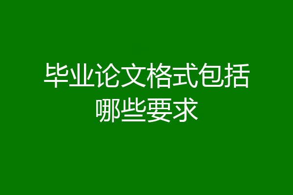 毕业论文格式包括哪些要求