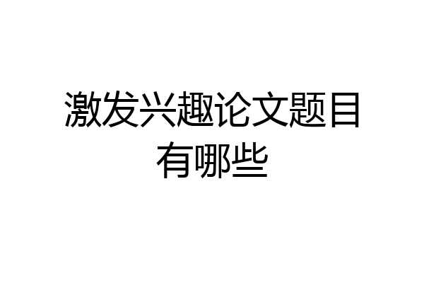 激发兴趣论文题目有哪些