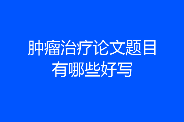 肿瘤治疗论文题目有哪些好写
