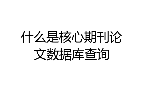 什么是核心期刊论文数据库查询