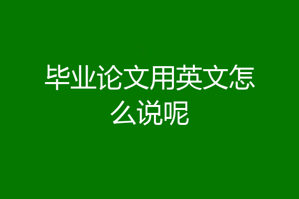 毕业论文用英文怎么说呢