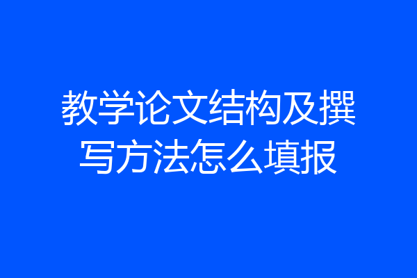 教学论文结构及撰写方法怎么填报