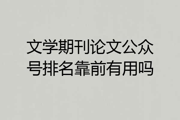 文学期刊论文公众号排名靠前有用吗