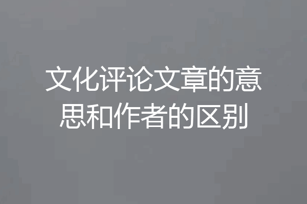 文化评论文章的意思和作者的区别