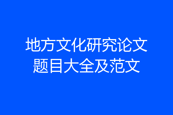 地方文化研究论文题目大全及范文