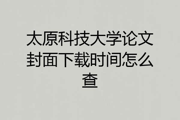太原科技大学论文封面下载时间怎么查
