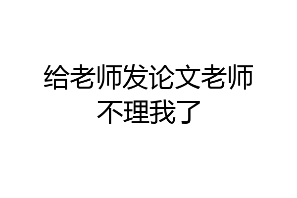 给老师发论文老师不理我了