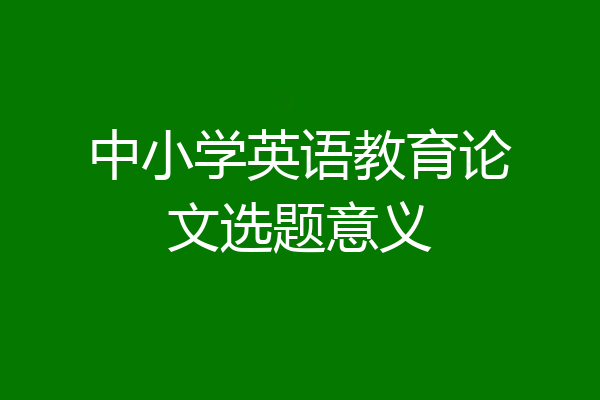 中小学英语教育论文选题意义