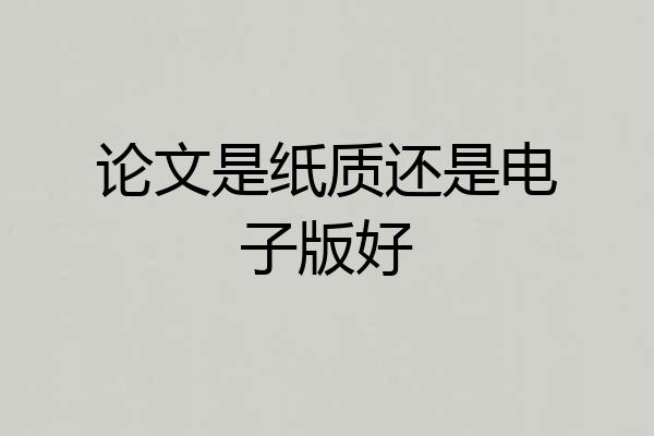 论文是纸质还是电子版好