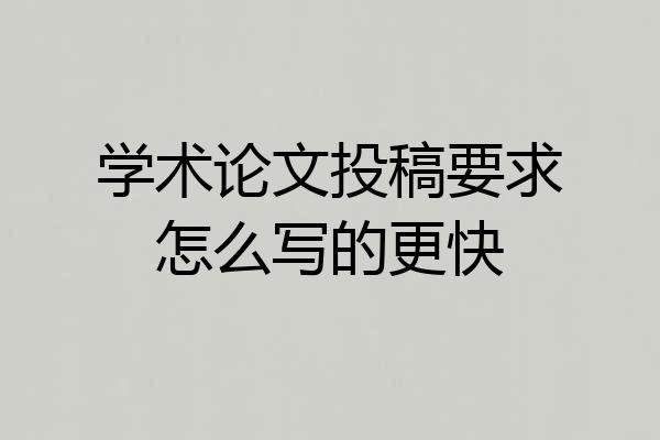 学术论文投稿要求怎么写的更快