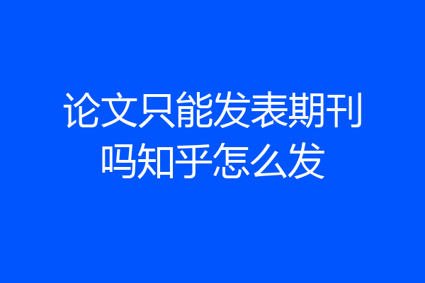 论文只能发表期刊吗知乎怎么发