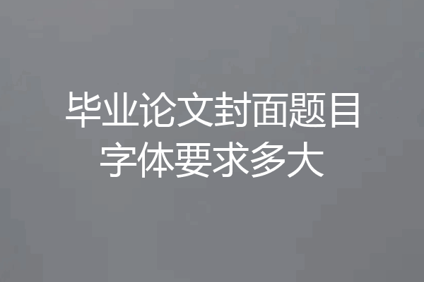 毕业论文封面题目字体要求多大