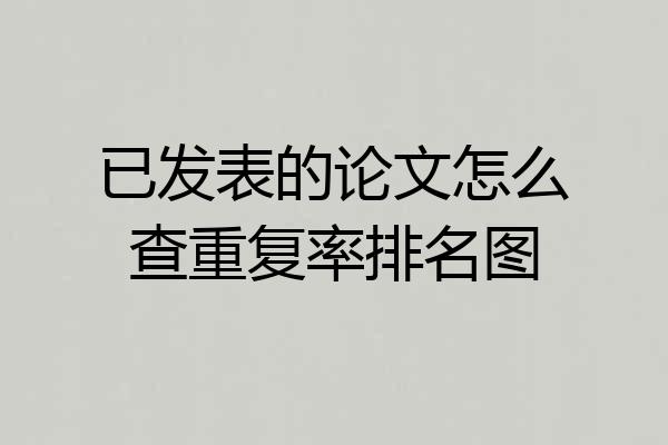 已发表的论文怎么查重复率排名图