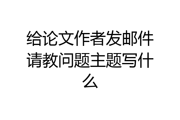 给论文作者发邮件请教问题主题写什么