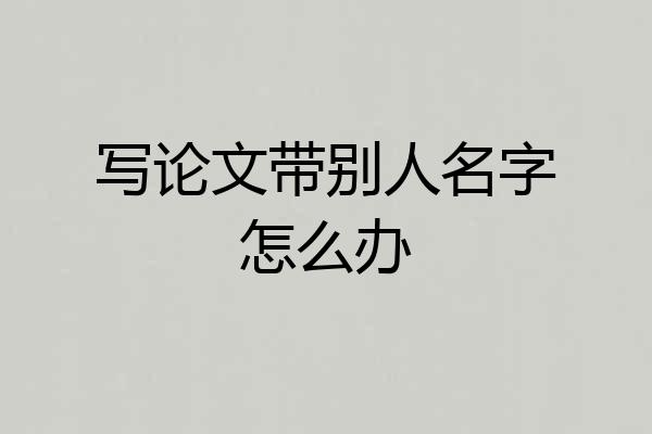 写论文带别人名字怎么办