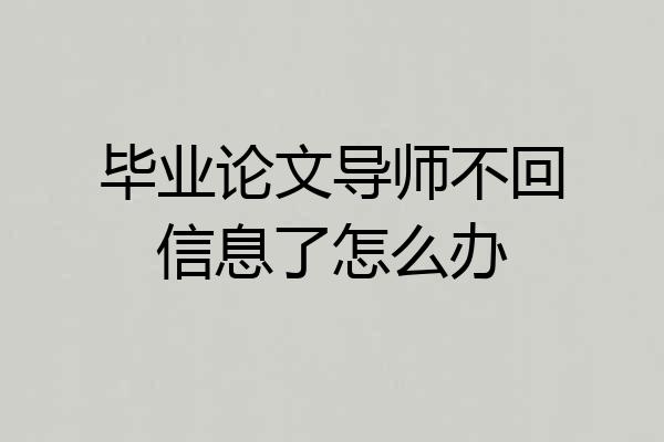 毕业论文导师不回信息了怎么办