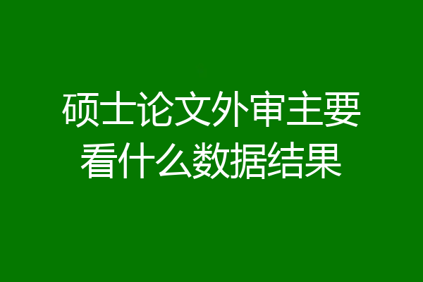 硕士论文外审主要看什么数据结果
