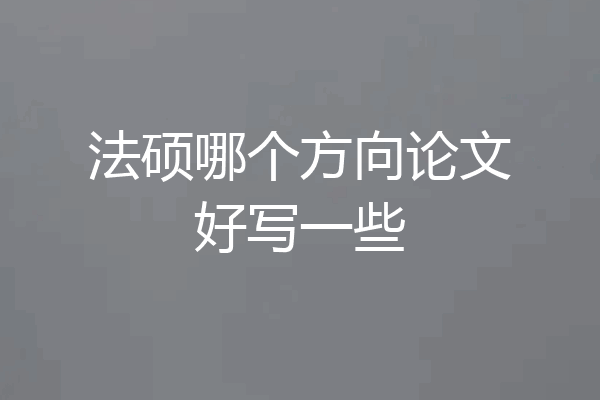 法硕哪个方向论文好写一些