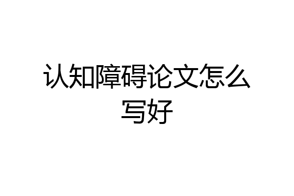 认知障碍论文怎么写好