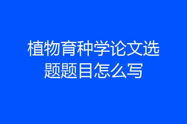 植物育种学论文选题题目怎么写