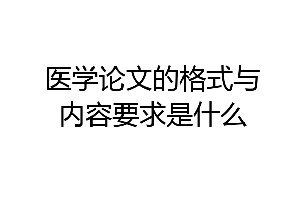 医学论文的格式与内容要求是什么