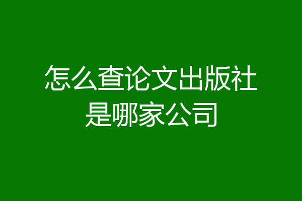 怎么查论文出版社是哪家公司