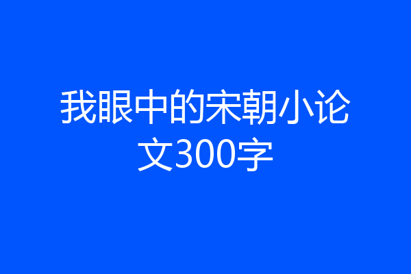 我眼中的宋朝小论文300字