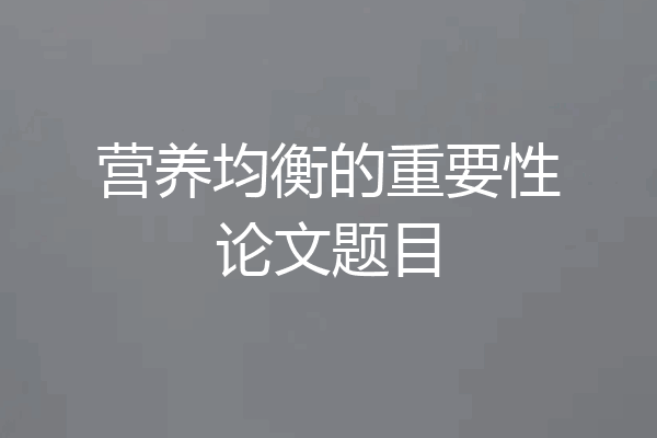 营养均衡的重要性论文题目