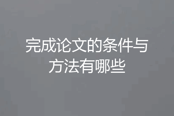 完成论文的条件与方法有哪些
