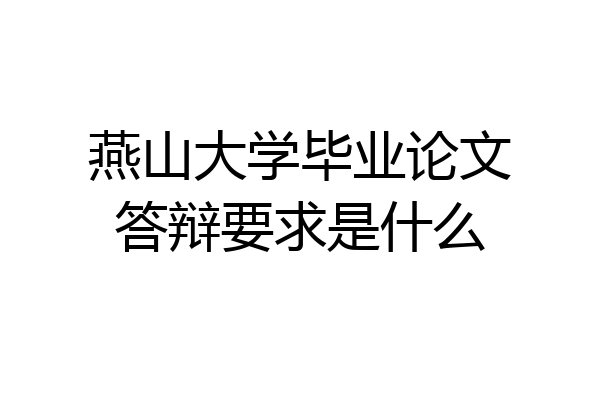 燕山大学毕业论文答辩要求是什么