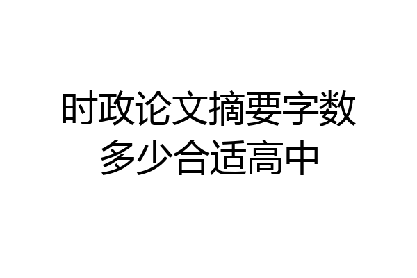 时政论文摘要字数多少合适高中