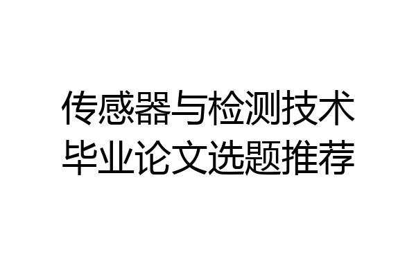 传感器与检测技术毕业论文选题推荐