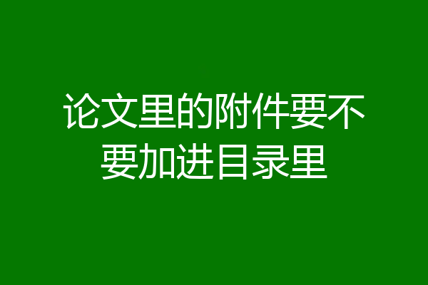论文里的附件要不要加进目录里
