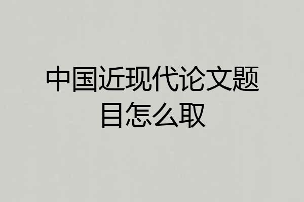 中国近现代论文题目怎么取