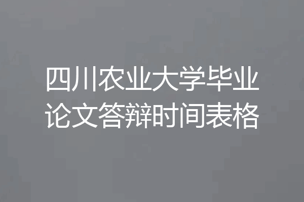 四川农业大学毕业论文答辩时间表格
