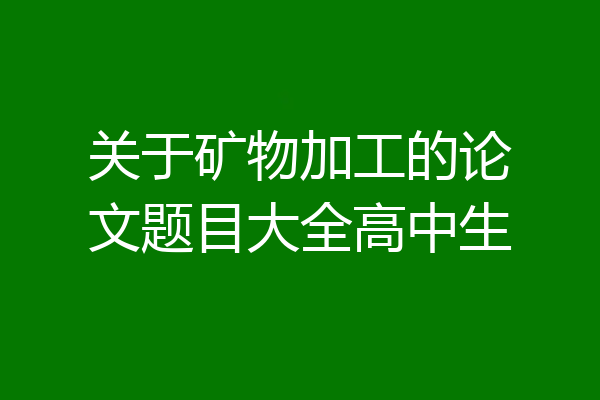 关于矿物加工的论文题目大全高中生