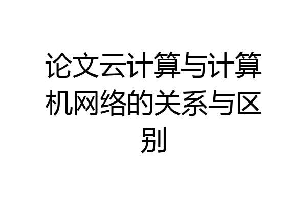 论文云计算与计算机网络的关系与区别