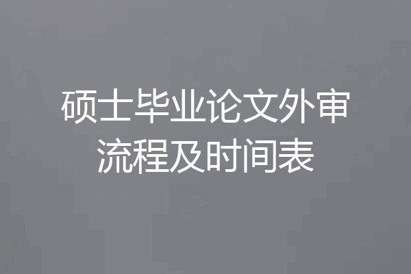 硕士毕业论文外审流程及时间表