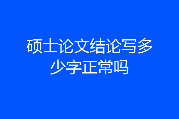 硕士论文结论写多少字正常吗