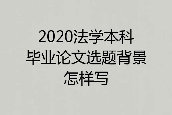 2020法学本科毕业论文选题背景怎样写