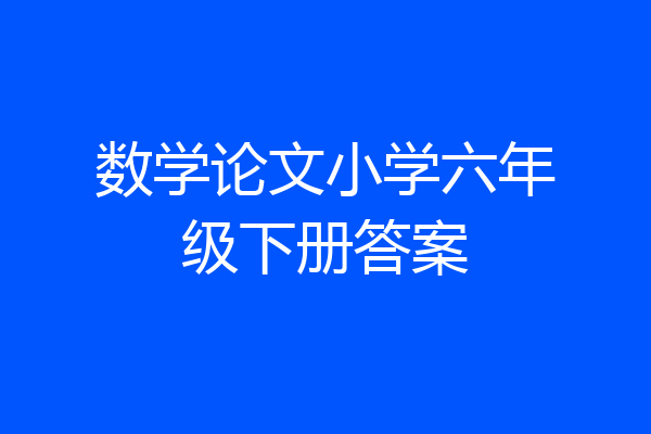 数学论文小学六年级下册答案