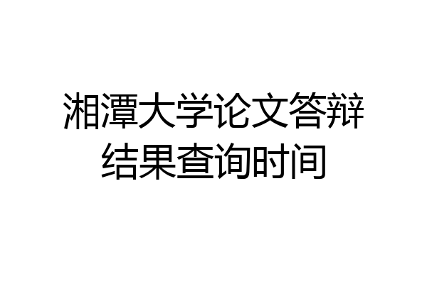 湘潭大学论文答辩结果查询时间