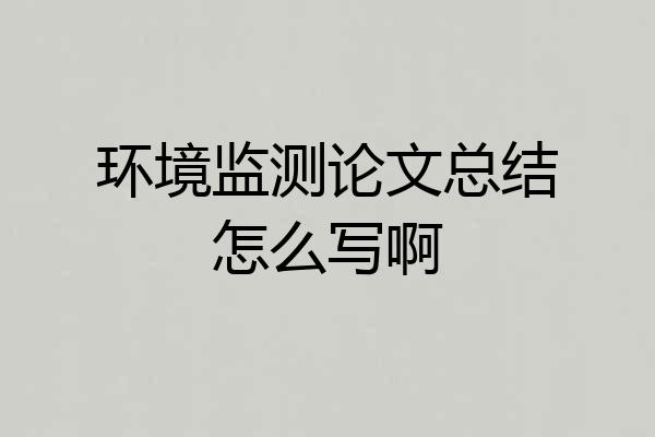 环境监测论文总结怎么写啊